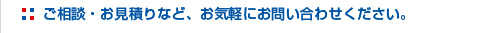 ご相談・お見積りなど、お気軽にお問い合わせください。