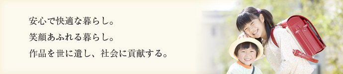 安心で快適な暮らし。笑顔あふれる暮らし。作品を世に遺し、社会に貢献する。