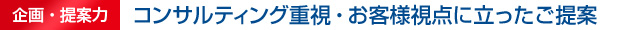 企画・提案力　コンサルティング重視・お客様視点に立ったご提案